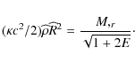 \begin{displaymath}(\kappa c^2/2) \widehat{\rho} \widehat{R}^2 = \frac{M,_r}{\sqrt{1 + 2E}}\cdot
\end{displaymath}