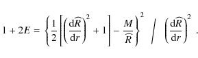 \begin{displaymath}1 + 2E = \left.\left\{ \frac{1}{2} \left[ \left( \frac {{\rm ...
...eft( \frac {{\rm d} {\widehat{R}}} {{\rm d} {r}}\right)^2 ~ .
\end{displaymath}