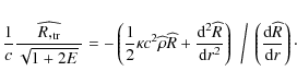 \begin{displaymath}\frac{1}{c} {\widehat{\frac{R,_{\rm tr}}{\sqrt{1 + 2E} ~}}}
=...
...frac {{\rm d} {\widehat{R}}} {{\rm d} {r}}\right)\cdot\right.
\end{displaymath}