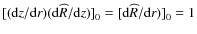 $[({{\rm d} {z}} / {{\rm d} {r}}) ({{\rm d} {\widehat{R}}} / {{\rm d} {z}})]_0 = [{{\rm d} {\widehat{R}}} / {{\rm d} {r}})]_0 = 1$