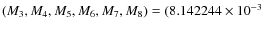 $(M_3,M_4,M_5,M_6,M_7,M_8)
= (8.142244 \times 10^{-3}$