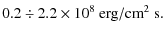 $\displaystyle 0.2 \div 2.2 \times 10^8~\ensuremath{\mbox{erg}/\mbox{cm}^2~\mbox{s}} .$
