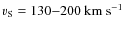 $v_{\rm S} = 130{-}200~\ensuremath{\mbox{km} ~ \mbox{s}^{-1}} $
