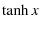 $\displaystyle \tanh x$