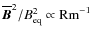 $\overline{\bm B}^2/B_{\rm eq}^2\propto{\rm Rm}^{-1}$