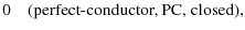$\displaystyle 0 \quad\mbox{(perfect-conductor, PC, closed)},$