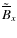$\tilde{\overline{B}}_x$
