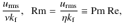 $\displaystyle \frac{u_{\rm rms}}{\nu k_{\rm f}},\;\;
{\rm Rm}=\frac{u_{\rm rms}}{\eta k_{\rm f}}\equiv{\rm Pm}~{\rm Re}, \;\;$