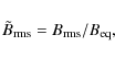 \begin{displaymath}\tilde B_{\rm rms}=B_{\rm rms}/B_{\rm eq},
\end{displaymath}