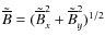 $\tilde{\overline{B}}=(\tilde{\overline{B}}_x^2+\tilde{\overline{B}}_y^2)^{1/2}$