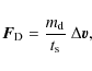 \begin{displaymath}\vec{F}_{\rm D}=\displaystyle\frac{m_{\rm d}}{t_{\rm s}}~\Delta\vec{v},
\end{displaymath}