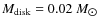 $M_{\rm disk}=0.02~M_{\hbox{$\odot$ }}$