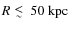 $R \mathrel{\lower0.6ex\hbox{$\buildrel {\textstyle <}\over{\scriptstyle \sim}$ }}50~{\rm kpc}$