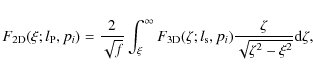 \begin{displaymath}
F_{\rm 2D} (\xi; l_{\rm P}, p_i) = \frac{2}{\sqrt{f}} \int_\...
...rm s}, p_i) \frac{\zeta}{\sqrt{ \zeta^2-\xi^2}} {\rm d} \zeta,
\end{displaymath}