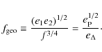\begin{displaymath}f_{\rm geo} \equiv \frac{(e_1 e_2)^{1/2}}{f^{3/4}} = \frac{e_{\rm P}^{1/2}}{e_\Delta} \cdot
\end{displaymath}