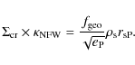 \begin{displaymath}
\Sigma_{\rm cr} \times \kappa_{\rm NFW} = \frac{f_{\rm geo}}{\sqrt{e_{\rm P}}}\rho_{\rm s} r_{\rm sP}.
\end{displaymath}