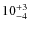 $10_{\rm -4}^{+3}$