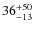 $36_{\rm -13}^{+50}$
