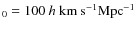 $_0=100~h~{\rm km~s}^{-1}{\rm Mpc}^{-1}$
