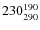 $230^{\rm 190}_{290}$