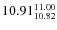 $10.91^{\rm 11.00}_{10.82}$