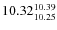 $10.32^{\rm 10.39}_{10.25}$
