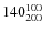 $140^{\rm 100}_{200}$