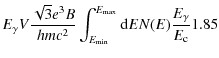 $\displaystyle E_ {\gamma} V \frac{\sqrt{3}e^{3}B}{hmc^{2}}\int_{E_{\rm min}}^{E_ {\rm max}}
{\rm d}E N(E)\frac{E_ {\gamma}}{E_ {\rm c}}1.85$