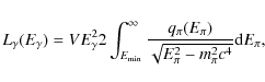 \begin{displaymath}L_{\gamma}(E_{\gamma}) = V E_{\gamma}^{2} 2 \int_{E_{\min}}^{...
..._{\pi})}{\sqrt{E_{\pi}^{2}-m_{\pi}^{2}c^{4}}} {\rm d} E_{\pi},
\end{displaymath}