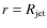 $r = R_{\rm jet}$