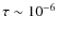 $\tau \sim 10^{-6}$
