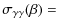 $\displaystyle \sigma_{\gamma\gamma}(\beta) =$