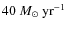 $40~M_\odot~{\rm yr}^{-1}$