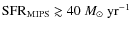 ${\rm SFR}_{\rm MIPS} \gtrsim 40~M_\odot~{\rm yr}^{-1}$