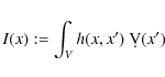 \begin{displaymath}%
I(x) := \int_V h(x,x')~ \d V(x')
\end{displaymath}