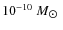 $ 10^{-10}~M_{\hbox{$\odot$ }}$