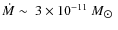 $\dot{M}\sim ~3\times10^{-11}~M_{\hbox{$\odot$ }}$