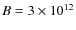 $B=3\times 10^{12}$