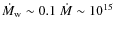 $\dot{M}_{\rm w}
\sim 0.1~\dot{M}\sim 10^{15}$