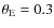 $\theta_{\rm E}= 0.3$