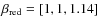 $\beta_{\rm\textrm{} red} = [1,1,1.14]$