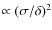 $\propto(\sigma/\delta)^2$