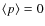 $\langle p\rangle=0$