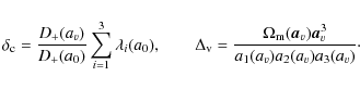 \begin{displaymath}%
\delta_{\rm c}=\frac{D_+(a_v)}{D_+(a_0)}\sum_{i=1}^3\lambda...
...{\rm m}(\vec{a}_v) \vec{a}_v^3}{a_1(a_v)a_2(a_v)a_3(a_v)}\cdot
\end{displaymath}