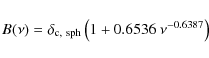 \begin{displaymath}
B(\nu)=\delta_{\rm c,~sph}\left(1+0.6536~\nu^{-0.6387}\right)
\end{displaymath}