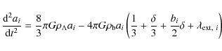 \begin{displaymath}
\frac{{\rm d}^2 a_i}{{\rm d}t^2}=\frac{8}{3}\pi G \rho_\Lamb...
...\delta}{3}+\frac{b_i}{2}\delta+\lambda_{{{\rm ext},~i}}\right)
\end{displaymath}