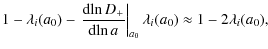 $\displaystyle 1-\lambda_i(a_0)-\left.\frac{{\rm d}\!\ln D_+}{{\rm d}\!\ln a}\right\vert _{a_0}\lambda_i(a_0)\approx 1-2\lambda_i(a_0),$