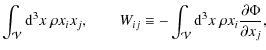 $\displaystyle \int_\mathcal{V}{\rm d}^3x~\rho x_i x_j, \qquad W_{ij}\equiv -\int_\mathcal{V}{\rm d}^3x~\rho x_i\frac{\partial\Phi}{\partial x_j},$