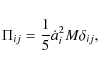 \begin{displaymath}
\Pi_{ij}=\frac{1}{5}\dot{a}_i^2 M \delta_{ij},
\end{displaymath}