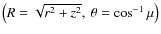 $\left(R=\sqrt{r^2+z^2},~\theta=\cos^{-1}\mu\right)$
